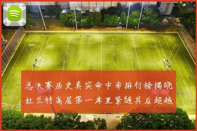总决赛历史真实命中率排行榜揭晓杜兰特高居第一库里紧随其后超越奥尼尔