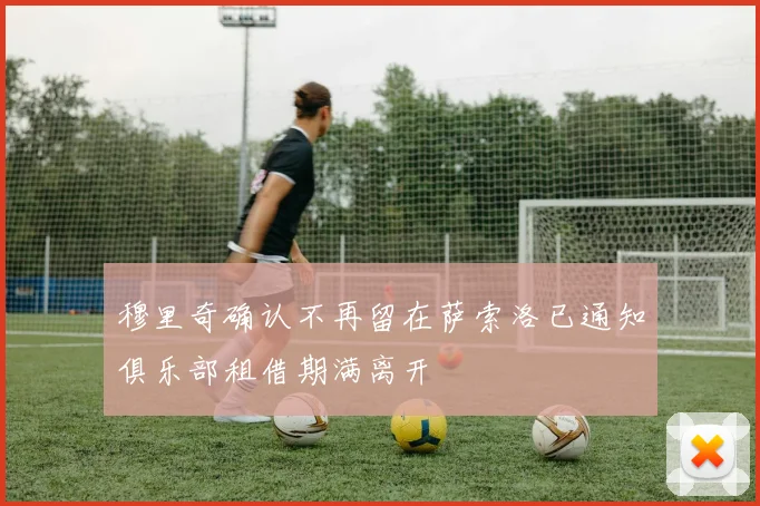 穆里奇确认不再留在萨索洛已通知俱乐部租借期满离开