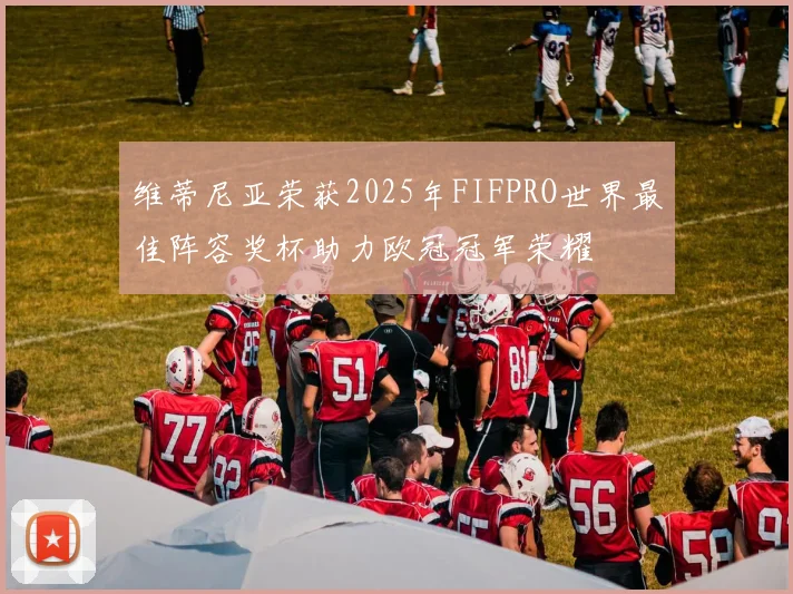 维蒂尼亚荣获2025年FIFPRO世界最佳阵容奖杯助力欧冠冠军荣耀