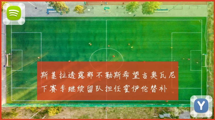 斯基拉透露那不勒斯希望吉奥瓦尼下赛季继续留队担任霍伊伦替补