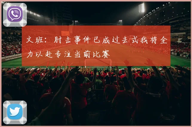 文班：肘击事件已成过去式我将全力以赴专注当前比赛